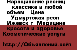 Наращивание ресниц ,классика и любой объем › Цена ­ 500-900 - Удмуртская респ., Ижевск г. Медицина, красота и здоровье » Косметические услуги   